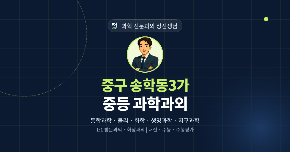 중구 송학동3가 중등 과학과외 - 과학 전문과외 정선생님 대표 이미지