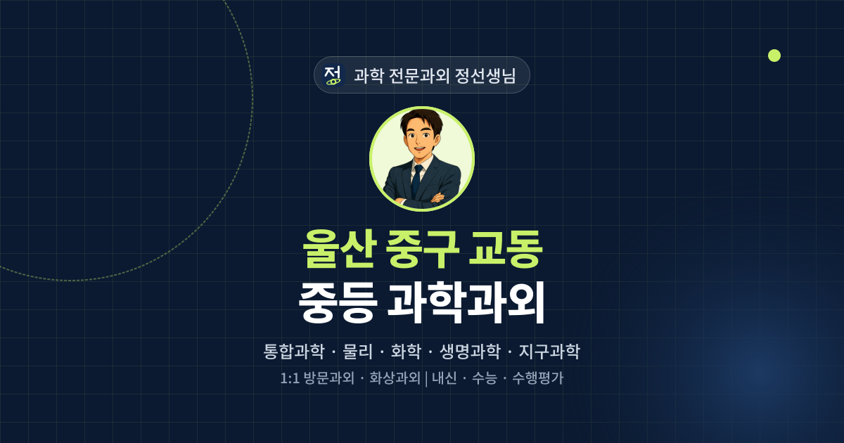 울산 중구 교동 중등 과학과외 - 과학 전문과외 정선생님 대표 이미지
